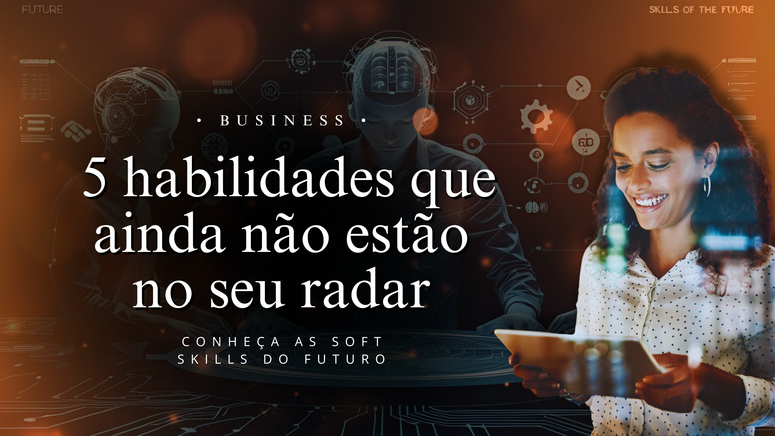 Soft skills do futuro: 5 habilidades que ainda não estão no seu radar