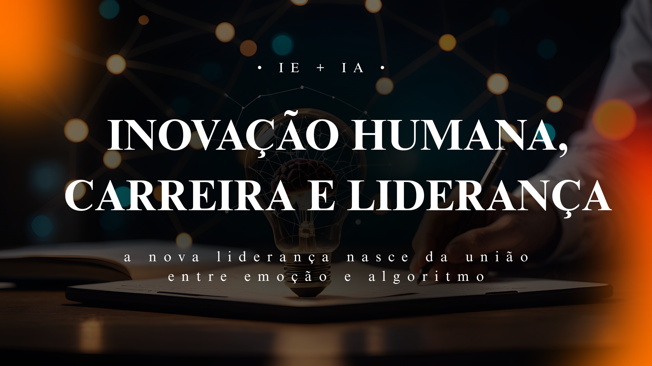 Inovação Humana, Carreira e Liderança | IE + IA: a nova liderança nasce da união entre emoção e algoritmo