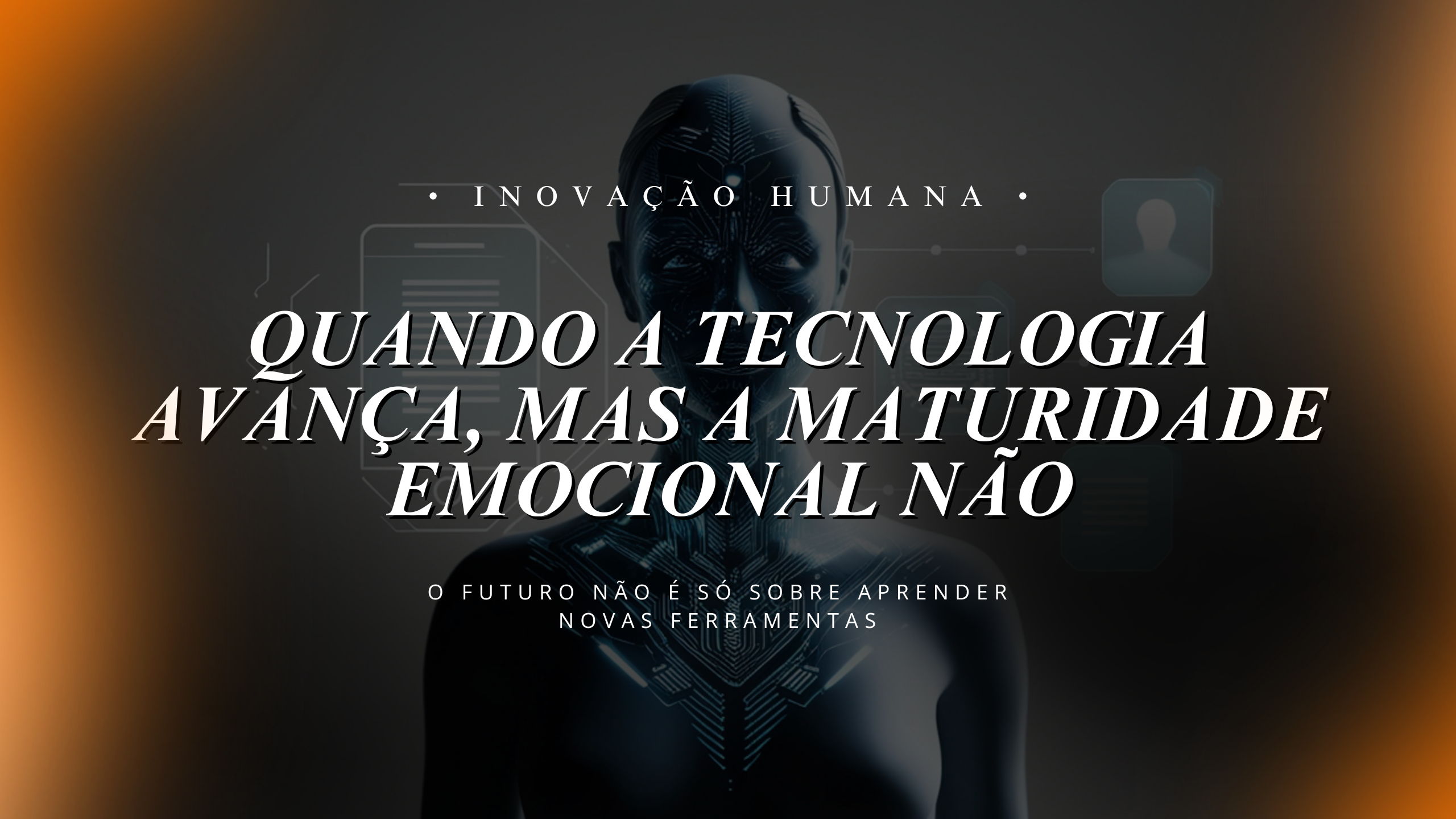 Inovação Humana: por que o futuro do trabalho exige mais maturidade emocional do que adaptação tecnológica